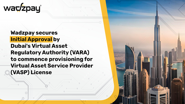 WadzPay Receives Initial Approval from Dubai’s Virtual Assets Regulatory Authority (“VARA”)