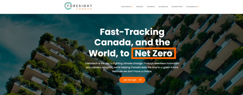 Foresight is Canada’s cleantech accelerator. Our audacious goal is that Canada be the first G7 country to reach net zero by accelerating cleantech innovation and driving the adoption of climate solutions. (Image from Foresight Canada webpage)